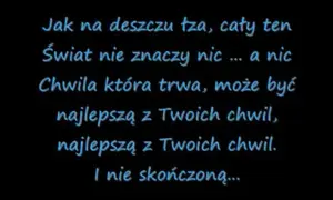 Tekst piosenki "Dżem do kołyski": "Jak na deszczu łza, cały ten świat nie znaczy nic... a nic. Chwila która trwa, może być najlepszą z Twoich chwil.